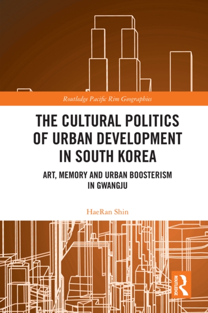 The Cultural Politics of Urban Development in South Korea : Art, Memory and Urban Boosterism in Gwangju, EPUB eBook