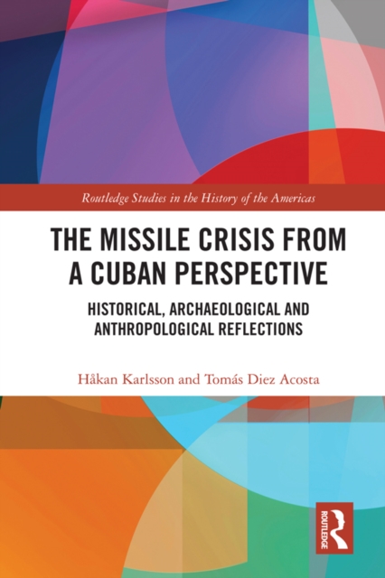 The Missile Crisis from a Cuban Perspective : Historical, Archaeological and Anthropological Reflections, EPUB eBook