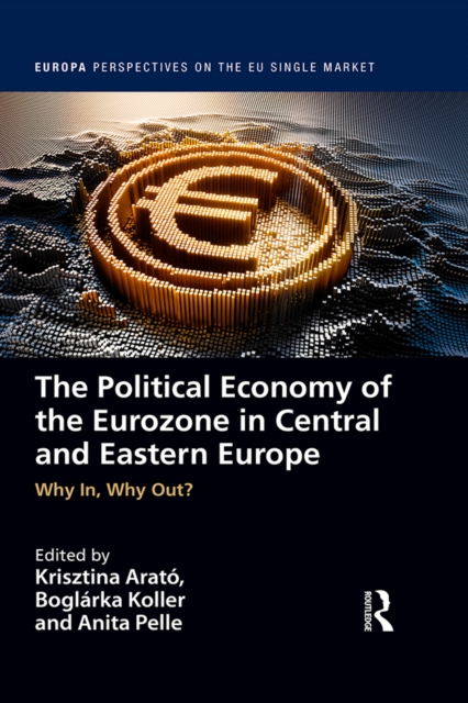 The Political Economy of the Eurozone in Central and Eastern Europe : Why In, Why Out?, PDF eBook
