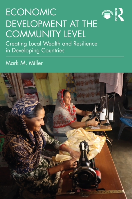 Economic Development at the Community Level : Creating Local Wealth and Resilience in Developing Countries, PDF eBook