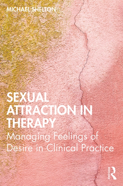 Sexual Attraction in Therapy : Managing Feelings of Desire in Clinical Practice, PDF eBook