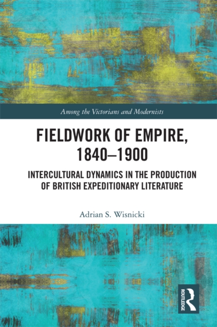 Fieldwork of Empire, 1840-1900 : Intercultural Dynamics in the Production of British Expeditionary Literature, PDF eBook
