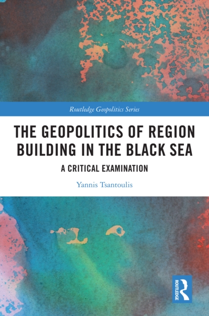 The Geopolitics of Region Building in the Black Sea : A Critical Examination, PDF eBook