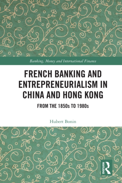 French Banking and Entrepreneurialism in China and Hong Kong : From the 1850s to 1980s, PDF eBook