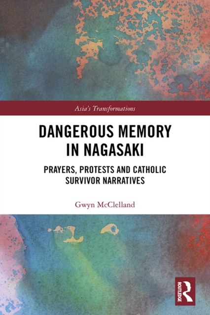 Dangerous Memory in Nagasaki : Prayers, Protests and Catholic Survivor Narratives, PDF eBook