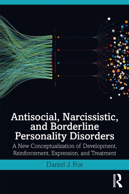Antisocial, Narcissistic, and Borderline Personality Disorders : A New Conceptualization of Development, Reinforcement, Expression, and Treatment, PDF eBook