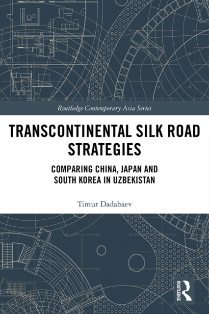 Transcontinental Silk Road Strategies : Comparing China, Japan and South Korea in Uzbekistan, EPUB eBook
