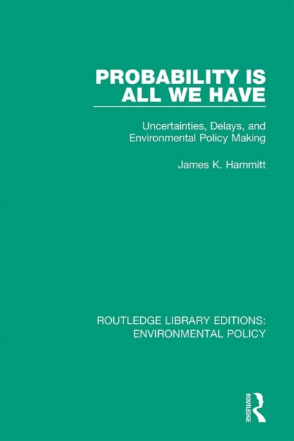Probability is All We Have : Uncertainties, Delays, and Environmental Policy Making, EPUB eBook