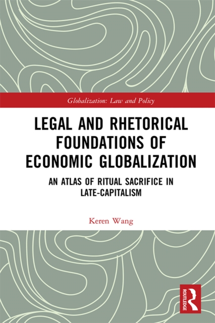 Legal and Rhetorical Foundations of Economic Globalization : An Atlas of Ritual Sacrifice in Late-Capitalism, EPUB eBook