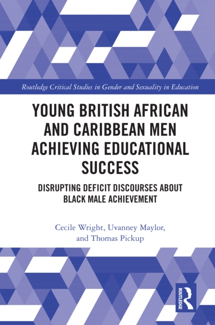 Young British African and Caribbean Men Achieving Educational Success : Disrupting Deficit Discourses about Black Male Achievement, PDF eBook