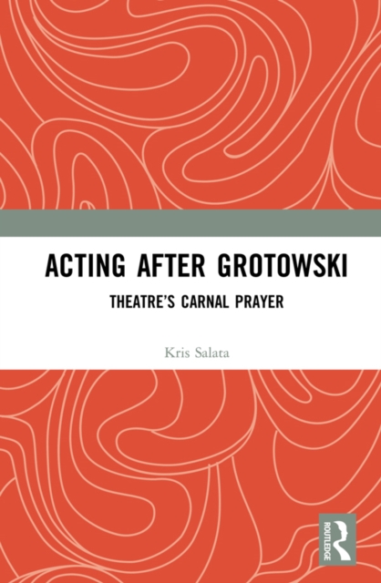 Acting after Grotowski : Theatre's Carnal Prayer, PDF eBook