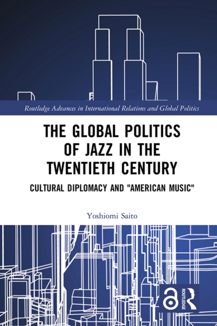The Global Politics of Jazz in the Twentieth Century : Cultural Diplomacy and "American Music", PDF eBook