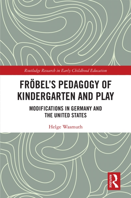 Frobel's Pedagogy of Kindergarten and Play : Modifications in Germany and the United States, PDF eBook