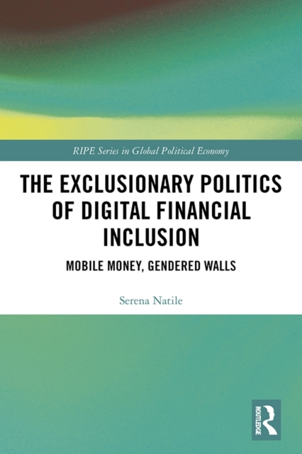The Exclusionary Politics of Digital Financial Inclusion : Mobile Money, Gendered Walls, PDF eBook