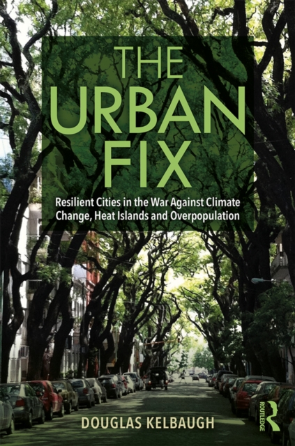 The Urban Fix : Resilient Cities in the War Against Climate Change, Heat Islands and Overpopulation, PDF eBook