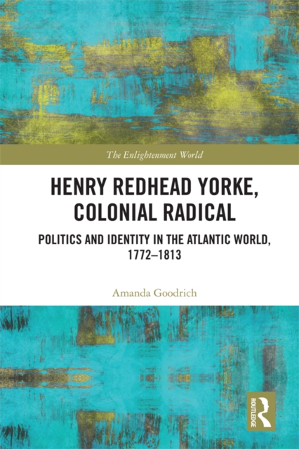 Henry Redhead Yorke, Colonial Radical : Politics and Identity in the Atlantic World, 1772-1813, EPUB eBook