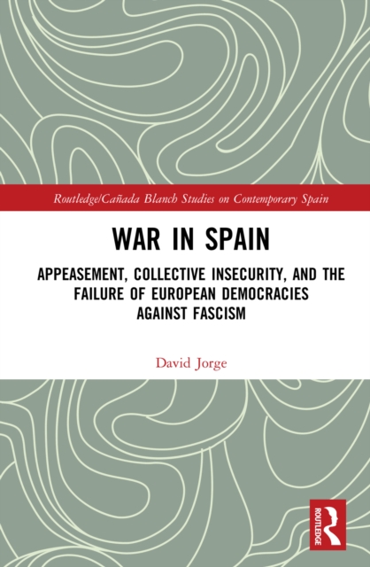 War in Spain : Appeasement, Collective Insecurity, and the Failure of European Democracies Against Fascism, EPUB eBook