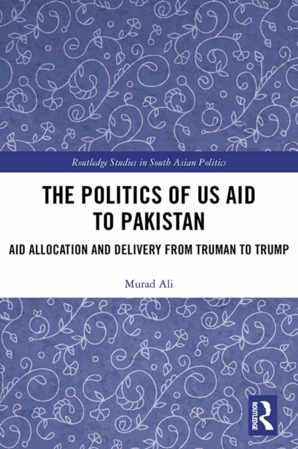The Politics of US Aid to Pakistan : Aid Allocation and Delivery from Truman to Trump, PDF eBook