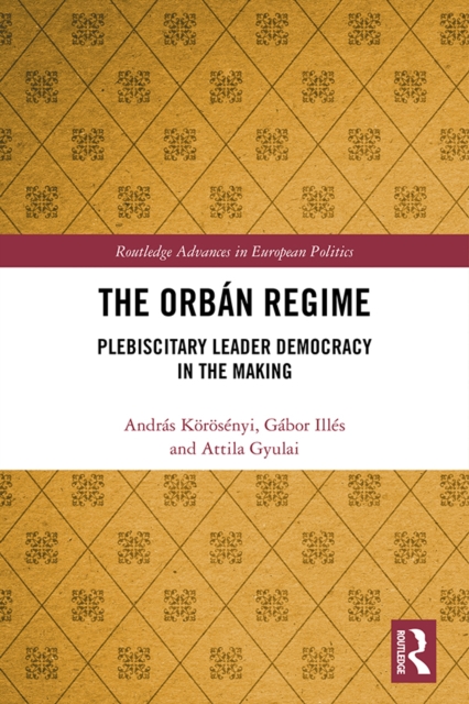 The Orban Regime : Plebiscitary Leader Democracy in the Making, EPUB eBook