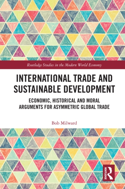 International Trade and Sustainable Development : Economic, Historical and Moral Arguments for Asymmetric Global Trade, EPUB eBook