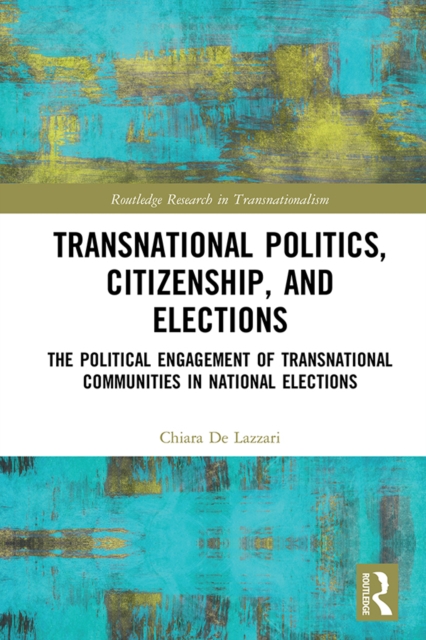 Transnational Politics, Citizenship and Elections : The Political Engagement of Transnational Communities in National Elections, PDF eBook
