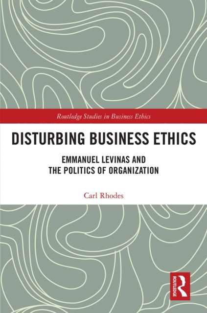 Disturbing Business Ethics : Emmanuel Levinas and the Politics of Organization, EPUB eBook