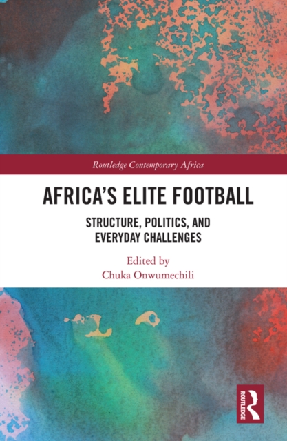Africa’s Elite Football : Structure, Politics, and Everyday Challenges, EPUB eBook