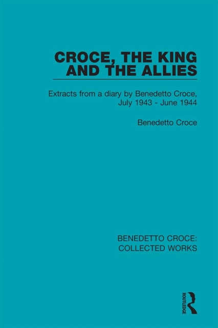 Croce, the King and the Allies : Extracts from a diary by Benedetto Croce, July 1943 - June 1944, EPUB eBook