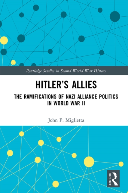 Hitler's Allies : The Ramifications of Nazi Alliance Politics in World War II, EPUB eBook