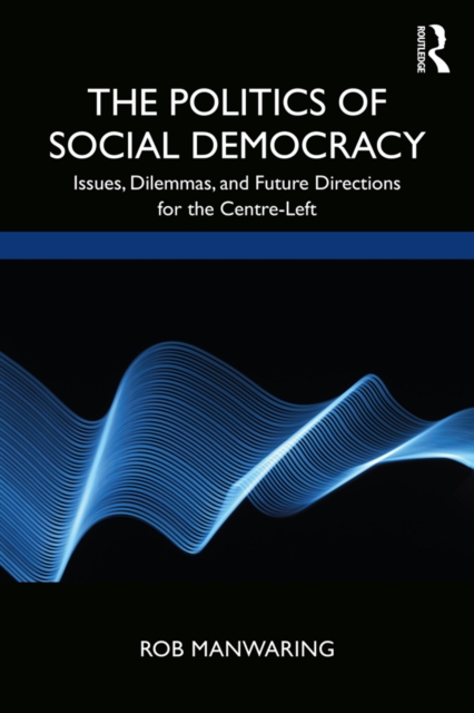 The Politics of Social Democracy : Issues, Dilemmas, and Future Directions for the Centre-Left, PDF eBook