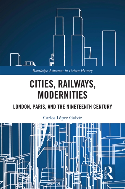 Cities, Railways, Modernities : London, Paris, and the Nineteenth Century, EPUB eBook