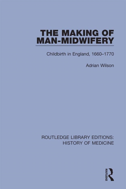 The Making of Man-Midwifery : Childbirth in England, 1660-1770, PDF eBook