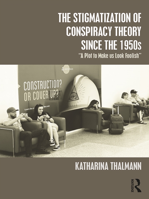The Stigmatization of Conspiracy Theory since the 1950s : "A Plot to Make us Look Foolish", PDF eBook