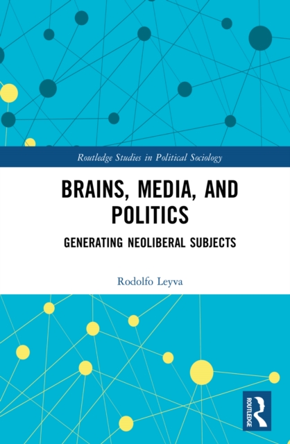 Brains, Media and Politics : Generating Neoliberal Subjects, PDF eBook