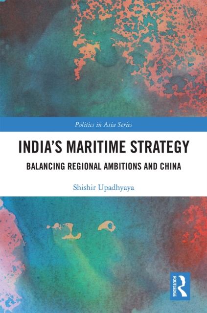 India's Maritime Strategy : Balancing Regional Ambitions and China, EPUB eBook