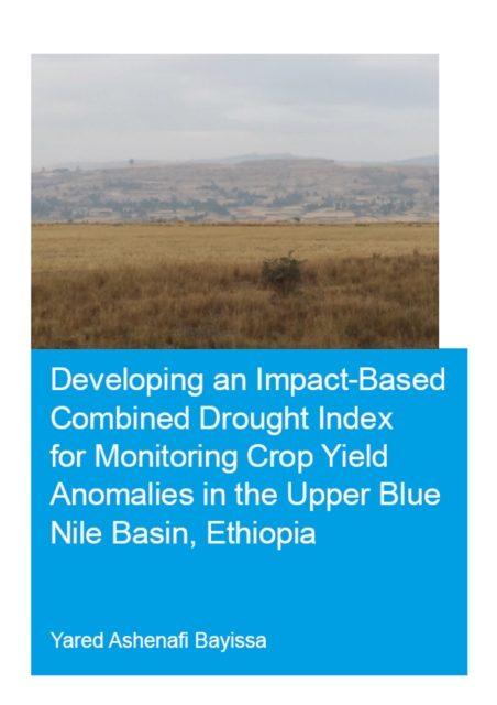 Developing an Impact-Based Combined Drought Index for Monitoring Crop Yield Anomalies in the Upper Blue Nile Basin, Ethiopia, PDF eBook
