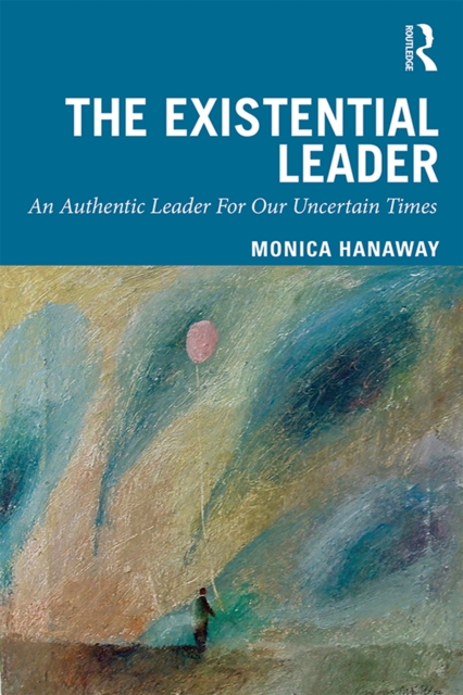 The Existential Leader : An Authentic Leader For Our Uncertain Times, PDF eBook