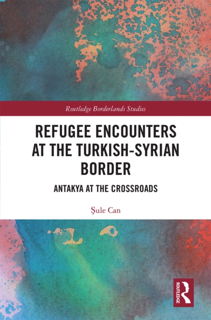 Refugee Encounters at the Turkish-Syrian Border : Antakya at the Crossroads, EPUB eBook