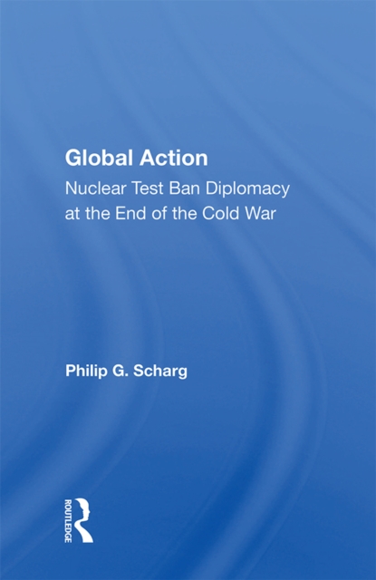 Global Action : Nuclear Test Ban Diplomacy At The End Of The Cold War, PDF eBook