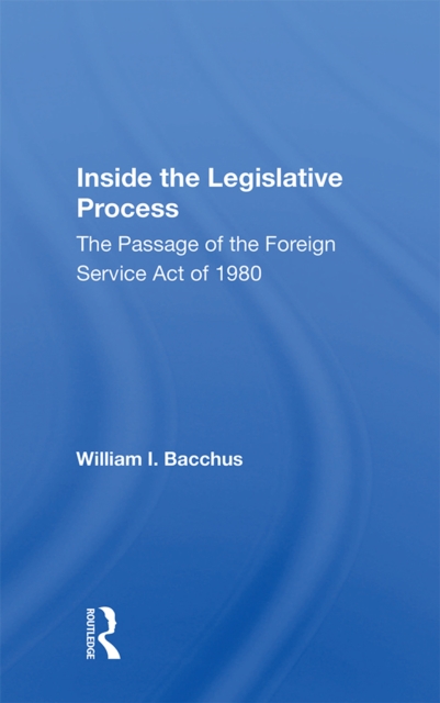 Inside The Legislative Process : The Passage Of The Foreign Service Act Of 1980, PDF eBook
