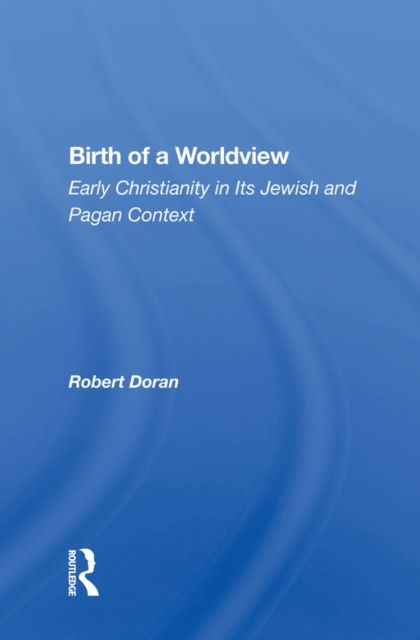 Birth Of A Worldview : Early Christianity In Its Jewish And Pagan Context, PDF eBook