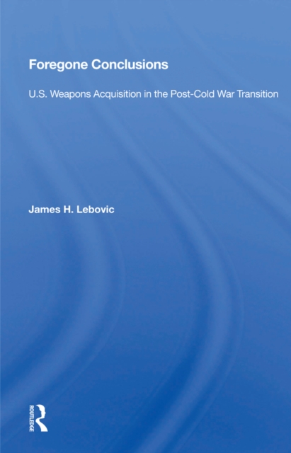 Foregone Conclusions : U.s. Weapons Acquisition In The Post-cold War Transition, PDF eBook