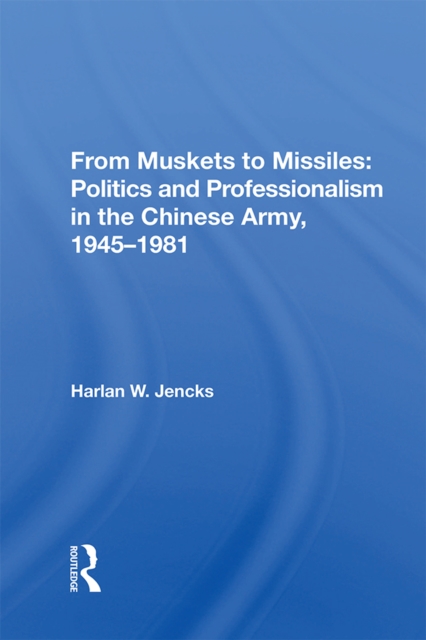 From Muskets To Missiles : Politics And Professionalism In The Chinese Army, 1945-1981, PDF eBook