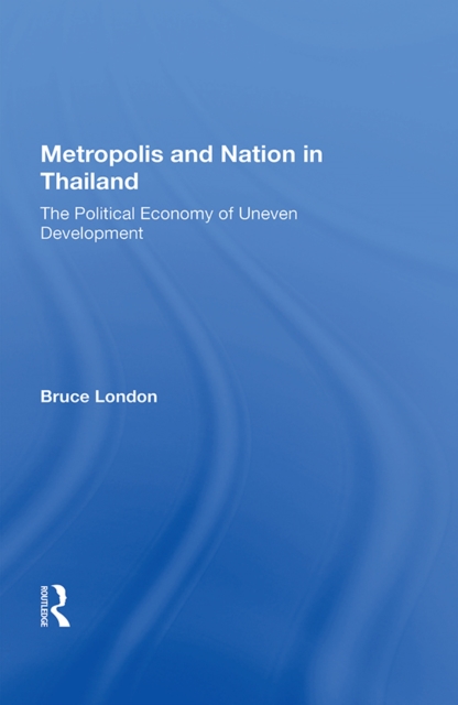 Metropolis And Nation In Thailand : The Political Economy Of Uneven Development, PDF eBook