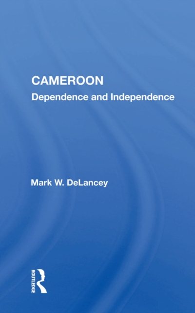 Cameroon : Dependence And Independence, PDF eBook