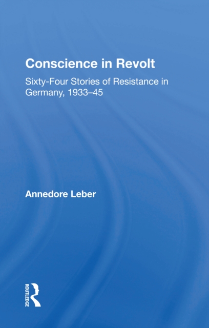 Conscience In Revolt : Sixty-four Stories Of Resistance In Germany, 1933-45, EPUB eBook