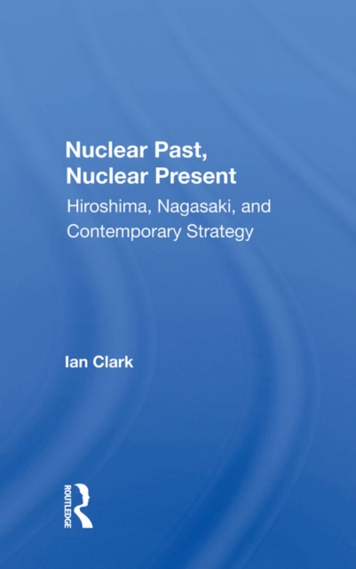 Nuclear Past, Nuclear Present : Hiroshima, Nagasaki, And Contemporary Strategy, EPUB eBook