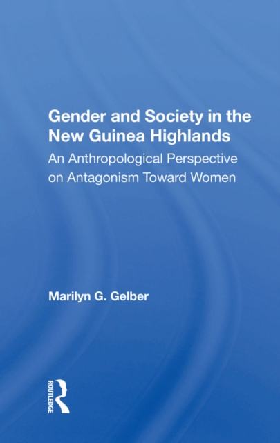 Gender And Society In The New Guinea Highlands : An Anthropological Perspective On Antagonism Toward Women, EPUB eBook