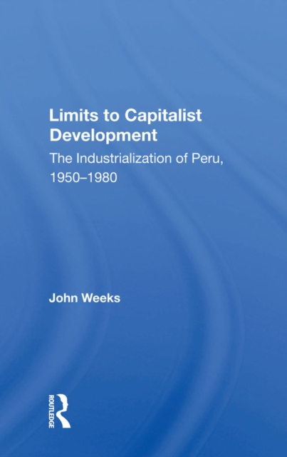 Limits To Capitalist Development : The Industrialization Of Peru, 1950-1980, EPUB eBook