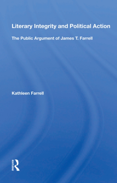 Literary Integrity And Political Action : The Public Argument Of James T. Farrell, EPUB eBook